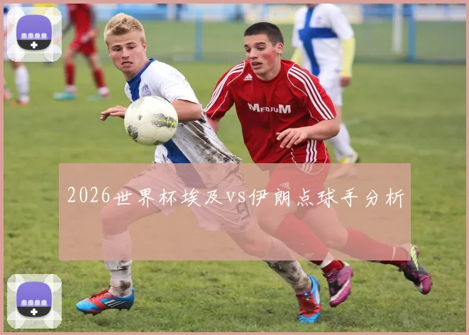 2026世界杯埃及vs伊朗点球手分析