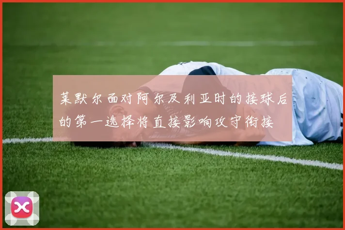 莱默尔面对阿尔及利亚时的接球后的第一选择将直接影响攻守衔接