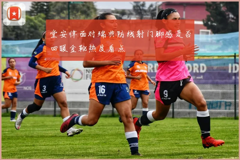 堂安律面对瑞典防线射门脚感是否回暖金靴热度看点