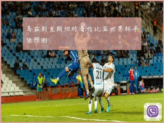 乌兹别克斯坦对哥伦比亚世界杯半场预测