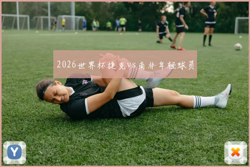 2026世界杯捷克vs南非年轻球员