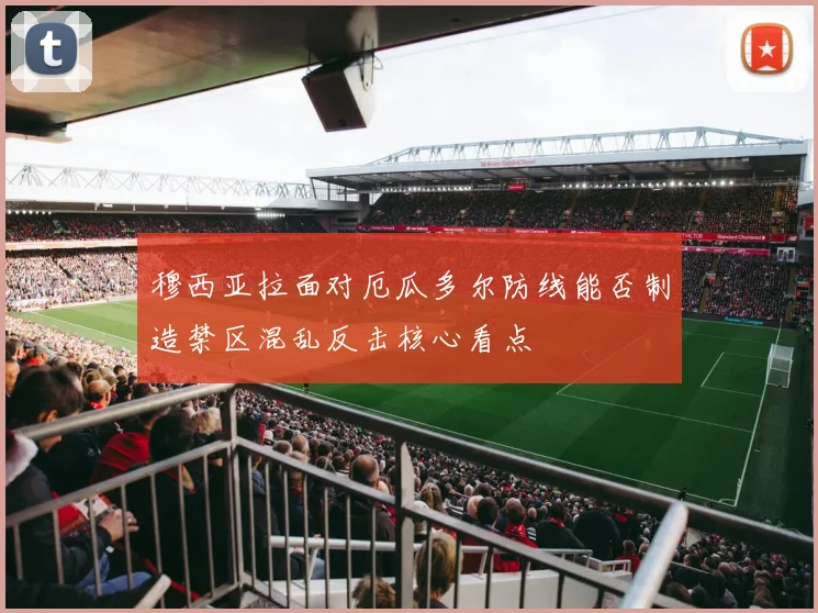 穆西亚拉面对厄瓜多尔防线能否制造禁区混乱反击核心看点